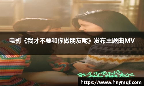 电影《我才不要和你做朋友呢》发布主题曲MV