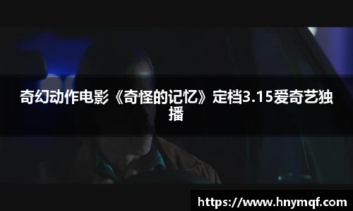 奇幻动作电影《奇怪的记忆》定档3.15爱奇艺独播