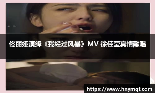 佟丽娅演绎《我经过风暴》MV 徐佳莹真情献唱
