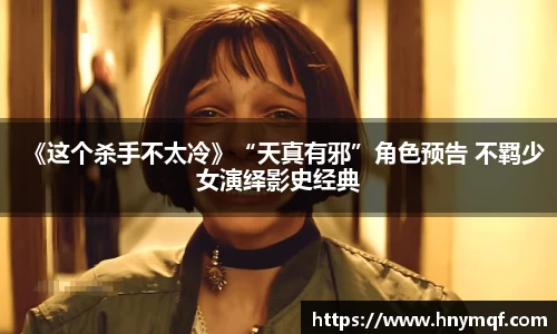 《这个杀手不太冷》“天真有邪”角色预告 不羁少女演绎影史经典