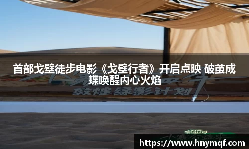 首部戈壁徒步电影《戈壁行者》开启点映 破茧成蝶唤醒内心火焰