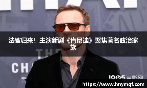 星亿娱乐：法鲨归来！主演新剧《肯尼迪》聚焦著名政治家族